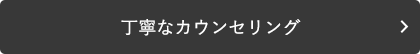 丁寧なカウンセリング